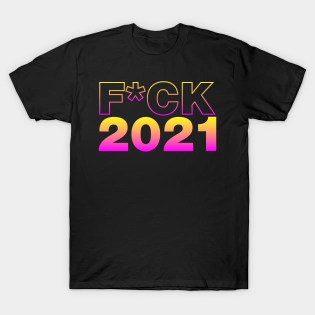 fuck 2021 T-Shirt by aye_artdg